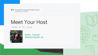 Meet Your Host
Aamna Tayyab
@aamnatayyab_ig
GDSC ELTE Lead
 