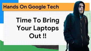 Hands On Google Tech
Time To Bring
Your Laptops
Out !!
 