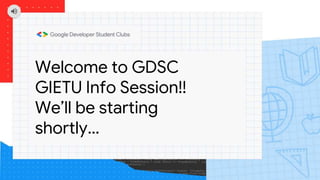 Welcome to GDSC
GIETU Info Session!!
We’ll be starting
shortly…
 