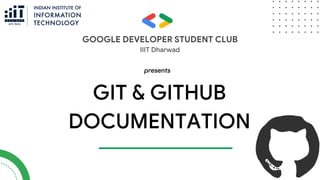 presents
IIIT Dharwad
GIT & GITHUB
DOCUMENTATION
GOOGLE DEVELOPER STUDENT CLUB
 