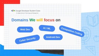 Domains We will focus on
AI / ML
Web Dev
Android Dev
Competitive Coding
Cyber Security
 