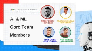 AI & ML
Core Team
Members
Manav Gupta
Team Lead
Shashank Srivastava
Team Member
Kartik Dhanai
Team Member
Nitin Pilkhwal
Team Member
 
