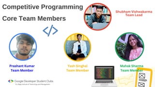 Competitive Programming
Core Team Members
Shubham Vishwakarma
Team Lead
Prashant Kumar
Team Member
Yash Singhal
Team Member
Mahak Sharma
Team Member
 