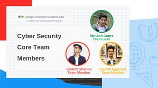 Our plans for this year!
Environment of Data Science
Faculties and Research Opportunities
Hackathons and Projects
Resources and Guidance
Community and Market Insights
Open Source Project
Scan to get in touch
and be a part of this
incredible community!
Cyber Security
Core Team
Members
Rishabh Gupta
Team Lead
Garbhit Sharma
Team Member
Govind Aggarwal
Team Member
 