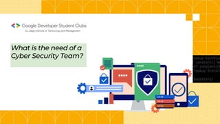 Our plans for this year!
Environment of Data Science
Faculties and Research Opportunities
Hackathons and Projects
Resources and Guidance
Community and Market Insights
Open Source Project
Scan to get in touch
and be a part of this
incredible community!
What is the need of a
Cyber Security Team?
 