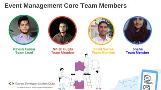 Event Management Core Team Members
Ravish Kumar
Team Lead
Rohit Verma
Team Member
Nitish Gupta
Team Member
Sneha
Team Member
 