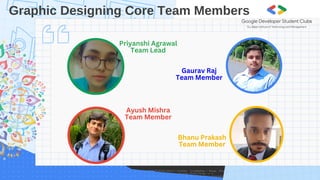 Graphic Designing Core Team Members
Priyanshi Agrawal
Team Lead
Gaurav Raj
Team Member
Ayush Mishra
Team Member
Bhanu Prakash
Team Member
 