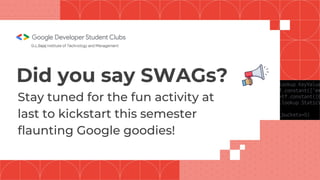 Did you say SWAGs?
Stay tuned for the fun activity at
last to kickstart this semester
flaunting Google goodies!
 