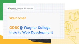 Welcome!
GDSC@ Wagner College
Intro to Web Development
 