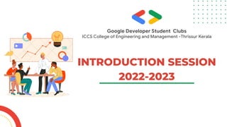 Google Developer Student Clubs
ICCS College of Engineering and Management -Thrissur Kerala


INTRODUCTION SESSION
2022-2023
 