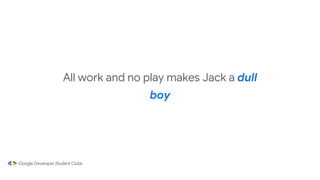 All work and no play makes Jack a dull
boy
 