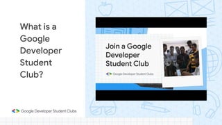 What is a
Google
Developer
Student
Club?
 