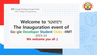 Welcome to "IGNITE”!!
The Inauguration event of
Google Developer Student Clubs -IIMT
2023-24
We welcome you all :)
IIMT College of Engineering
 