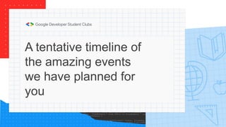 A tentative timeline of
the amazing events
we have planned for
you
 
