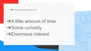 ➔A little amount of time
➔Some curiosity
➔Enormous interest
 