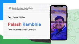 Palash Rambhia
Just Some Slides
An Enthusiastic Android Developer
 