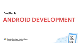 RoadMap To
ANDROID DEVELOPMENT
 