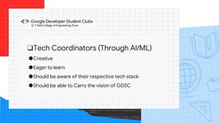❏Tech Coordinators (Through AI/ML)
●Creative
●Eager to learn
●Should be aware of their respective tech stack
●Should be able to Carry the vision of GDSC
 