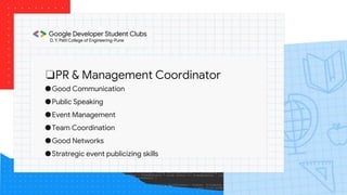 ❏PR & Management Coordinator
●Good Communication
●Public Speaking
●Event Management
●Team Coordination
●Good Networks
●Stratregic event publicizing skills
 