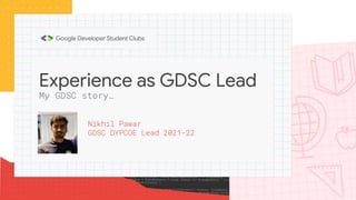 Experience as GDSC Lead
Nikhil Pawar
GDSC DYPCOE Lead 2021-22
My GDSC story…
 
