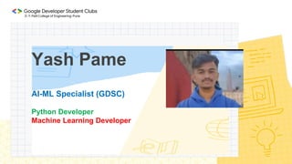 Yash Pame
AI-ML Specialist (GDSC)
Python Developer
Machine Learning Developer
 