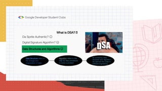 Da Sprite Authentic? 😕
Digital Signature Algorithm? 😂
What is DSA? 🤔
Data Structure refers to
the storage and
organization of data
Algorithm refers to the
step by step procedure
to solve a problem
By combining "data
structure" and "algorithm",
we optimize the codes in
software engineering.
Data Structures and Algorithms 😌
 