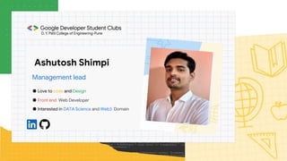 Ashutosh Shimpi
Management lead
● Love to code and Design
● Front end Web Developer
● Interested in DATA Science and Web3 Domain
 