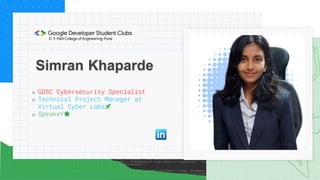 Simran Khaparde
o GDSC Cybersecurity Specialist
o Technical Project Manager at
Virtual Cyber Labs🚀
o Speaker🌟
 
