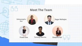 Meet The Team
Debayangshu
Sen
Sagar Mahajan
Preeti Das Tonmoy Sharma Deepika Rai
 