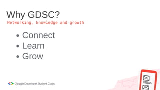 Why GDSC?
Networking, knowledge and growth
Connect
Learn
Grow
 
