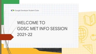 WELCOME TO
GDSC MET INFO SESSION
2021-22
 