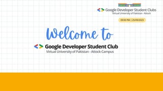 09:00 PM | 25/09/2023
Google Developer Student Club
Virtual University of Pakistan - Attock Campus
Google Developer Student Clubs
Virtual University of Pakistan - Attock
Welcome to
 