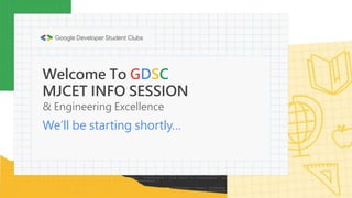 Welcome To GDSC
MJCET INFO SESSION
& Engineering Excellence
We’ll be starting shortly…
 
