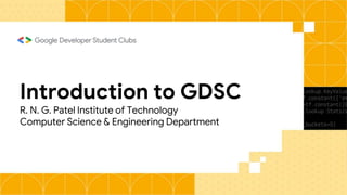 Introduction to GDSC
R. N. G. Patel Institute of Technology
Computer Science & Engineering Department
 