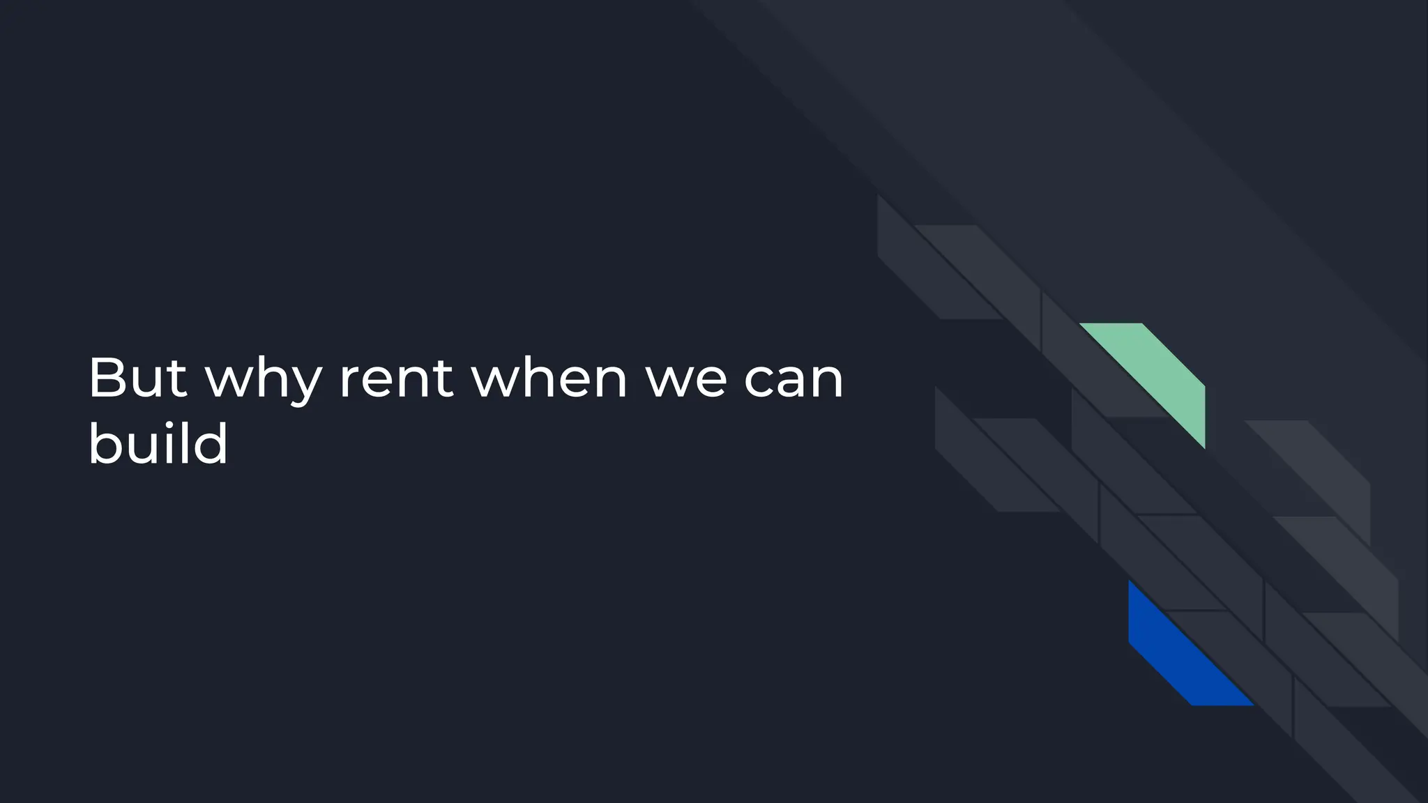 But why rent when we can
build
 