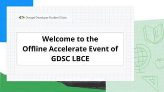 Welcome to the
Offline Accelerate Event of
GDSC LBCE
 