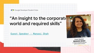 “An Insight to the corporate
world and required skills”
Guest Speaker : Manasi Shah
 