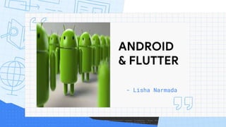 ANDROID
& FLUTTER
- Lisha Narmada
 