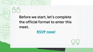Before we start, let’s complete
the official format to enter this
meet.
RSVP now!
 