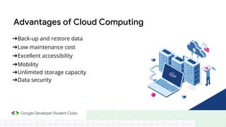 Advantages of Cloud Computing
➔Back-up and restore data
➔Low maintenance cost
➔Excellent accessibility
➔Mobility
➔Unlimited storage capacity
➔Data security
 