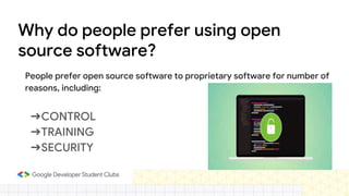 Why do people prefer using open
source software?
➔CONTROL
➔TRAINING
➔SECURITY
People prefer open source software to proprietary software for number of
reasons, including:
 