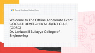 Welcome to The Offline Accelerate Event
GOOGLE DEVELOPER STUDENT CLUB
(GDSC)
Dr. Lankapalli Bullayya College of
Engineering
 