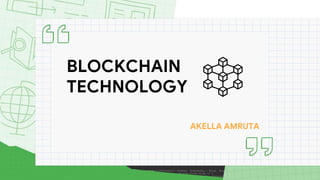BLOCKCHAIN
TECHNOLOGY
AKELLA AMRUTA
 