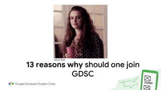 13 reasons why should one join
GDSC
Source: Tenor
 