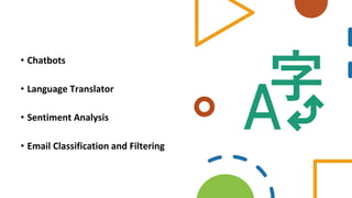 • Chatbots
• Language Translator
• Sentiment Analysis
• Email Classification and Filtering
 