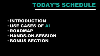 TODAY’S SCHEDULE
• INTRODUCTION
• USE CASES OF AI
• ROADMAP
• HANDS-ON-SESSION
• BONUS SECTION
 