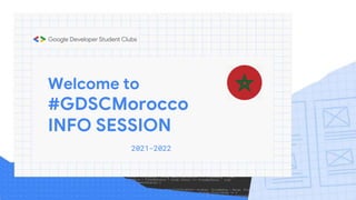 Welcome to
#GDSCMorocco
INFO SESSION
2021-2022
 