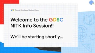 Welcome to the GDSC
NITK Info Session!!
We’ll be starting shortly…
 