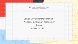 Google Developer Student Clubs
National Institute of Technology
Patna
Session: 2022-23
National Institute of Technology Patna
 