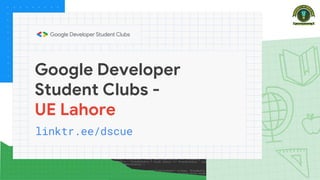 linktr.ee/dscue
Google Developer
Student Clubs -
UE Lahore
 